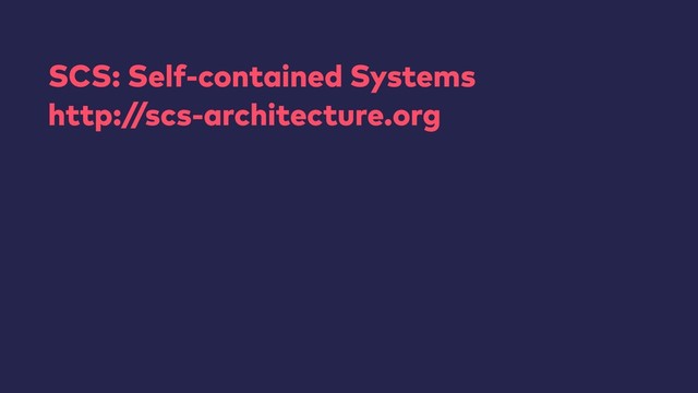 SCS: Self-contained Systems
http:/
/scs-architecture.org

