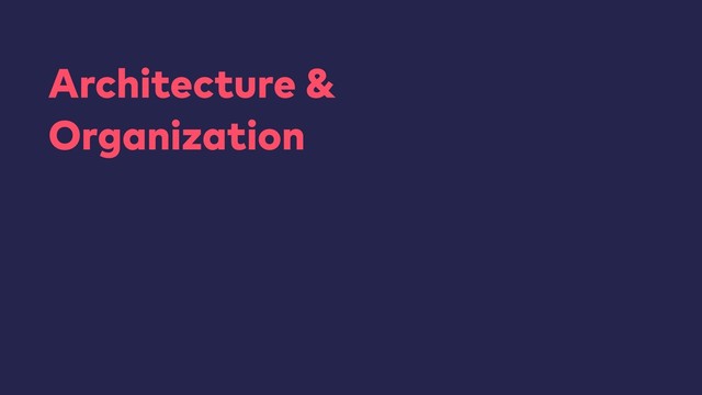 Architecture &
Organization
