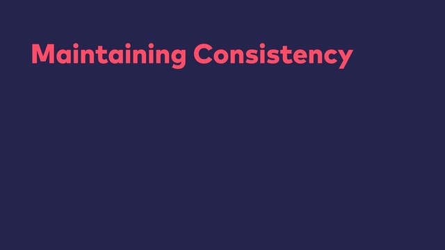 Maintaining Consistency
