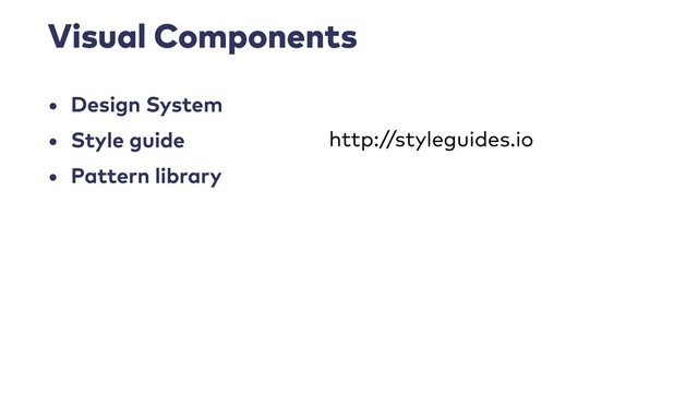 Visual Components
• Design System
• Style guide
• Pattern library
http://styleguides.io
