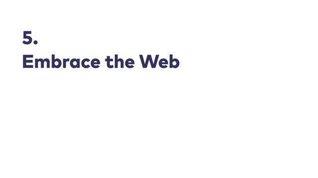 5.
Embrace the Web
