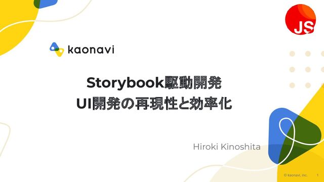 © kaonavi, inc. 1
Storybook駆動開発
UI開発の再現性と効率化
Hiroki Kinoshita

