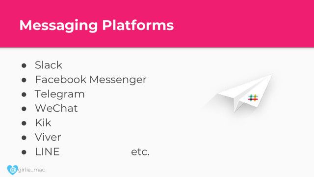 @ girlie_mac
Messaging Platforms
● Slack
● Facebook Messenger
● Telegram
● WeChat
● Kik
● Viver
● LINE etc.
