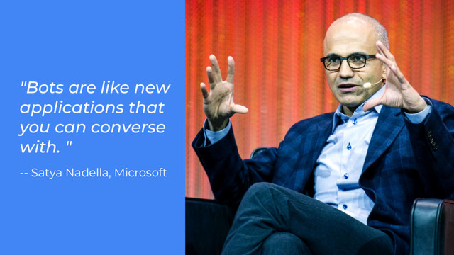 "Bots are like new
applications that
you can converse
with. "
-- Satya Nadella, Microsoft
