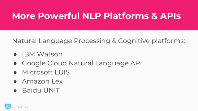 @ girlie_mac
More Powerful NLP Platforms & APIs
Natural Language Processing & Cognitive platforms:
● IBM Watson
● Google Cloud Natural Language API
● Microsoft LUIS
● Amazon Lex
● Baidu UNIT

