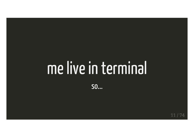 me live in terminal
so...
11 / 74
