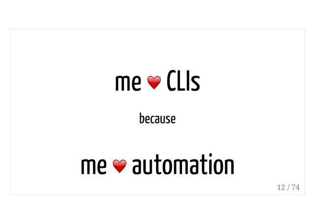 me CLIs
because
me automation
12 / 74
