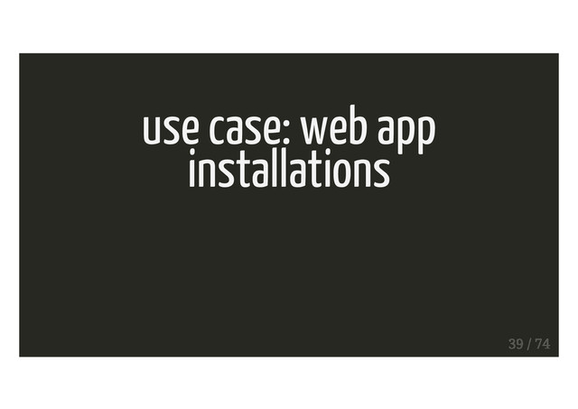 use case: web app
installations
39 / 74
