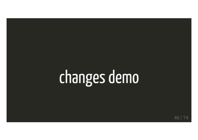 changes demo
46 / 74
