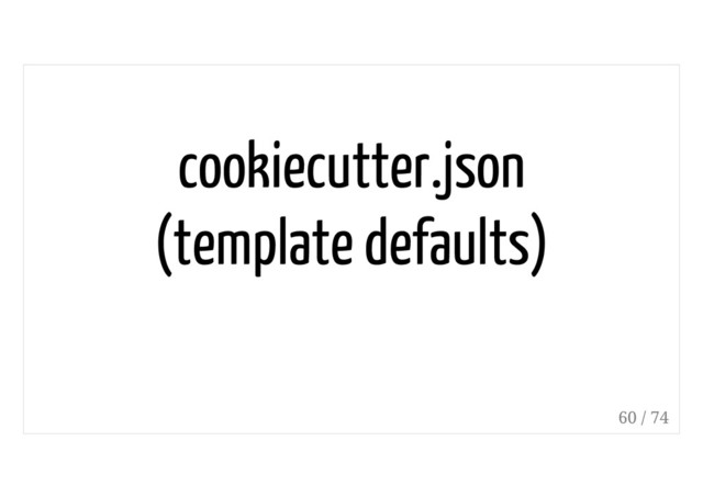 cookiecutter.json
(template defaults)
60 / 74
