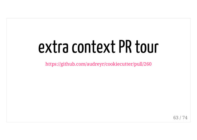 extra context PR tour
https://github.com/audreyr/cookiecutter/pull/260
63 / 74
