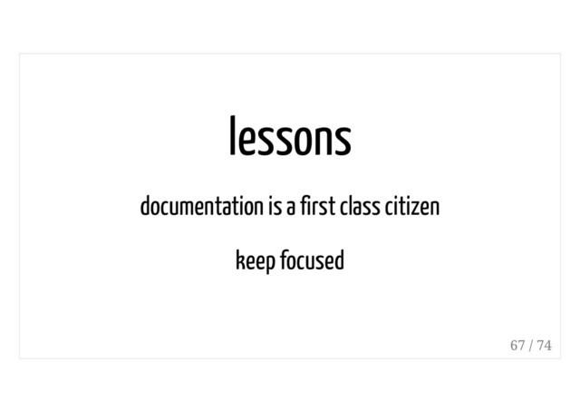 lessons
documentation is a first class citizen
keep focused
67 / 74
