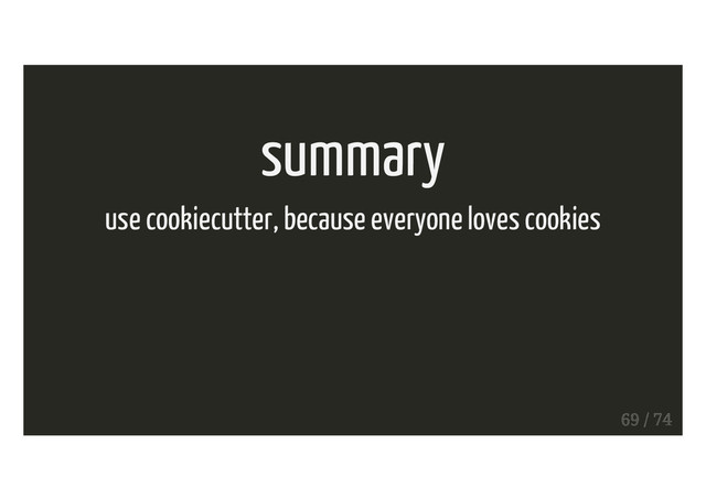 summary
use cookiecutter, because everyone loves cookies
69 / 74
