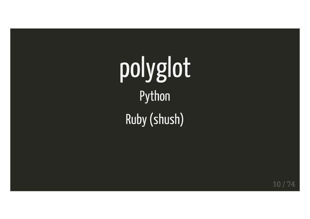 polyglot
Python
Ruby (shush)
10 / 74

