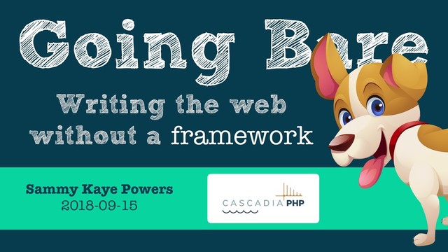Going Bare
Writing the web
without a framework
Sammy Kaye Powers
2018-09-15
