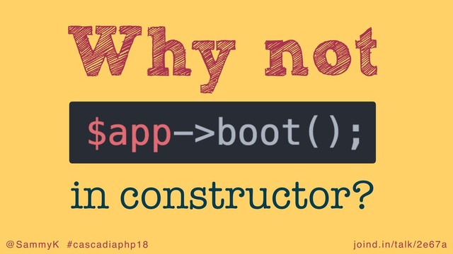 joind.in/talk/2e67a
@SammyK #cascadiaphp18
Why not
in constructor?
