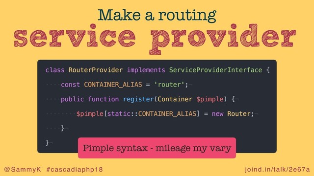 joind.in/talk/2e67a
@SammyK #cascadiaphp18
service provider
Make a routing
Pimple syntax - mileage my vary
