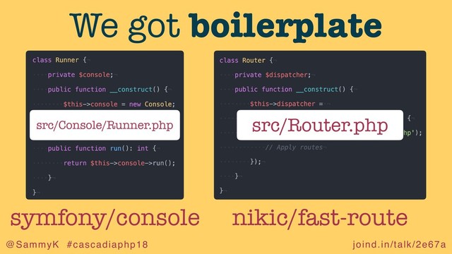 joind.in/talk/2e67a
@SammyK #cascadiaphp18
We got boilerplate
src/Router.php
src/Console/Runner.php
symfony/console nikic/fast-route
