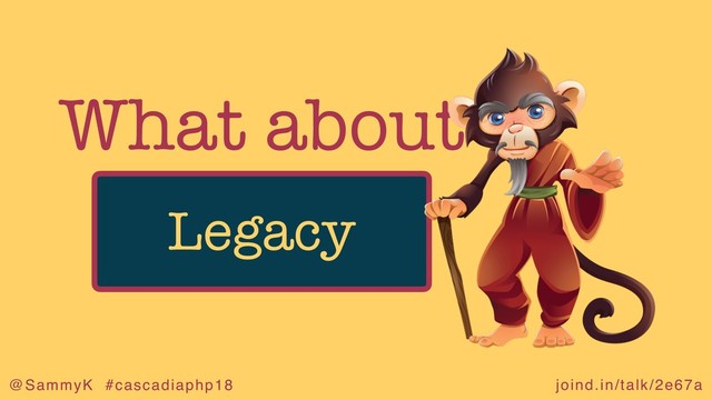 joind.in/talk/2e67a
@SammyK #cascadiaphp18
What about
Legacy
