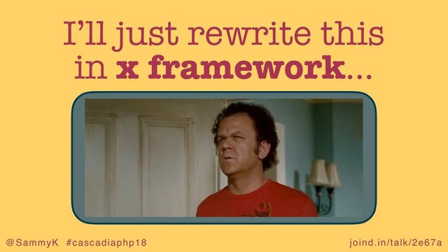 joind.in/talk/2e67a
@SammyK #cascadiaphp18
I’ll just rewrite this
in x framework…
