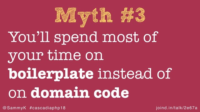 joind.in/talk/2e67a
@SammyK #cascadiaphp18
Myth #3
You’ll spend most of
your time on
boilerplate instead of
on domain code
