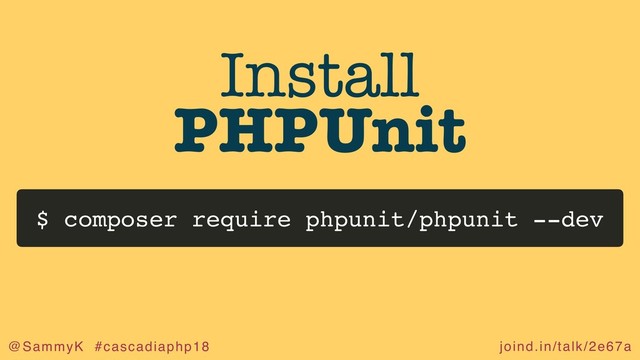 joind.in/talk/2e67a
@SammyK #cascadiaphp18
Install
PHPUnit
$ composer require phpunit/phpunit --dev
