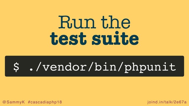 joind.in/talk/2e67a
@SammyK #cascadiaphp18
Run the
test suite
$ ./vendor/bin/phpunit
