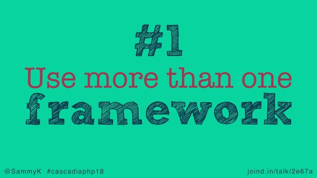 joind.in/talk/2e67a
@SammyK #cascadiaphp18
Use more than one
framework
#1
