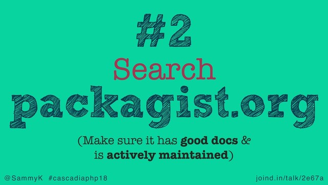 joind.in/talk/2e67a
@SammyK #cascadiaphp18
Search
packagist.org
#2
(Make sure it has good docs &
is actively maintained)
