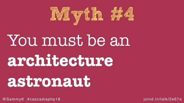 joind.in/talk/2e67a
@SammyK #cascadiaphp18
Myth #4
You must be an
architecture
astronaut
