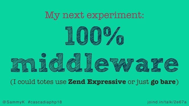 joind.in/talk/2e67a
@SammyK #cascadiaphp18
100%
middleware
My next experiment:
(I could totes use Zend Expressive or just go bare)

