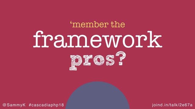 joind.in/talk/2e67a
@SammyK #cascadiaphp18
pros?
framework
‘member the
