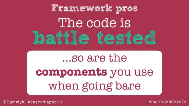 joind.in/talk/2e67a
@SammyK #cascadiaphp18
Framework pros
The code is
…so are the
components you use
when going bare
battle tested
