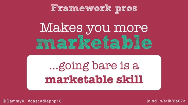 joind.in/talk/2e67a
@SammyK #cascadiaphp18
Framework pros
Makes you more
…going bare is a
marketable skill
marketable
