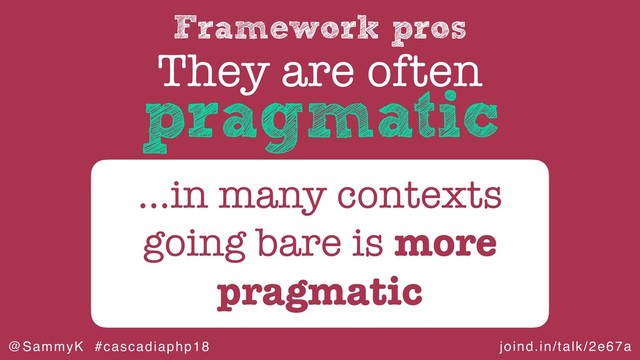 joind.in/talk/2e67a
@SammyK #cascadiaphp18
Framework pros
They are often
…in many contexts
going bare is more
pragmatic
pragmatic
