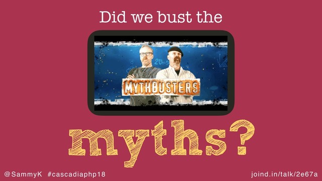 joind.in/talk/2e67a
@SammyK #cascadiaphp18
myths?
Did we bust the

