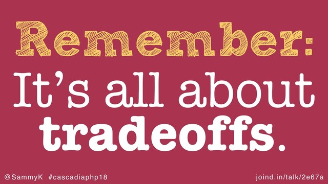 joind.in/talk/2e67a
@SammyK #cascadiaphp18
Remember:
It’s all about
tradeoffs.
