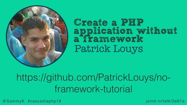 joind.in/talk/2e67a
@SammyK #cascadiaphp18
Create a PHP
application without
a framework
Patrick Louys
https://github.com/PatrickLouys/no-
framework-tutorial
