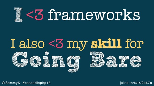 joind.in/talk/2e67a
@SammyK #cascadiaphp18
<3 frameworks
I
I also <3 my skill for
Going Bare
