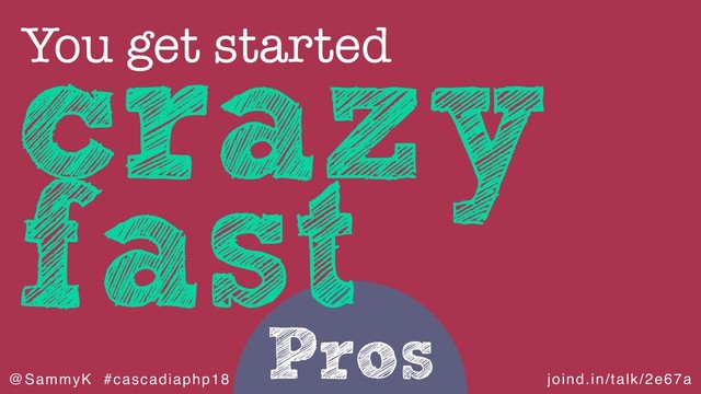 joind.in/talk/2e67a
@SammyK #cascadiaphp18
Pros
crazy
fast
You get started
