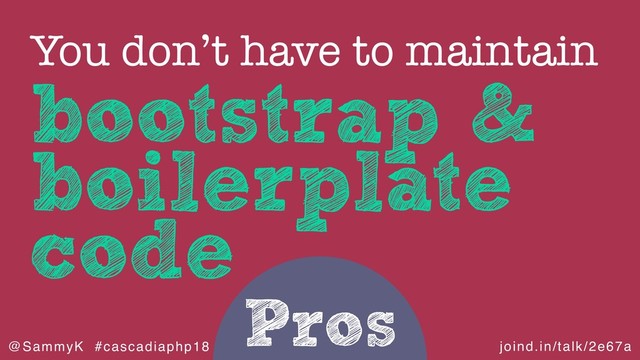joind.in/talk/2e67a
@SammyK #cascadiaphp18
Pros
bootstrap &
boilerplate
code
You don’t have to maintain
