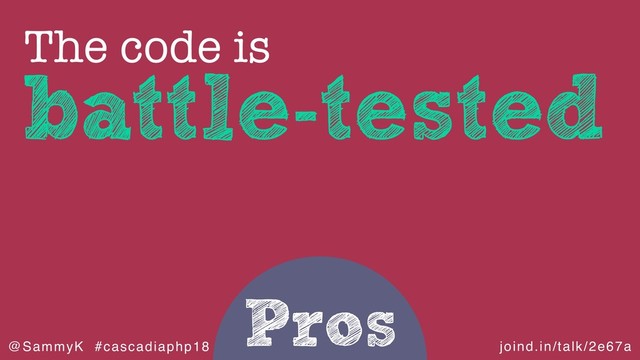 joind.in/talk/2e67a
@SammyK #cascadiaphp18
Pros
battle-tested
The code is
