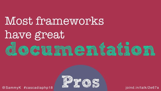 joind.in/talk/2e67a
@SammyK #cascadiaphp18
Pros
documentation
Most frameworks
have great
