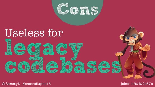 joind.in/talk/2e67a
@SammyK #cascadiaphp18
Cons
legacy
codebases
Useless for
