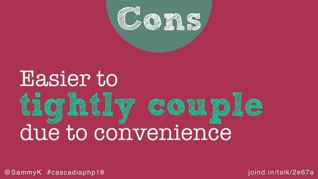 joind.in/talk/2e67a
@SammyK #cascadiaphp18
Cons
tightly couple
Easier to
due to convenience
