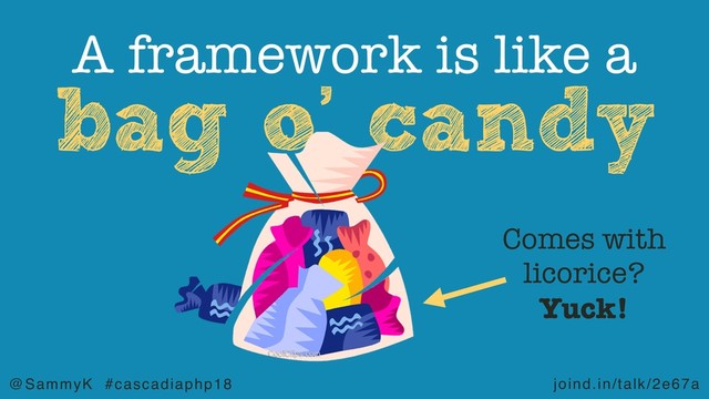 joind.in/talk/2e67a
@SammyK #cascadiaphp18
bag o’ candy
A framework is like a
Comes with
licorice?
Yuck!
