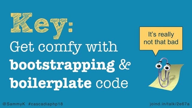 joind.in/talk/2e67a
@SammyK #cascadiaphp18
Key:
Get comfy with
bootstrapping &
boilerplate code
It’s really
not that bad

