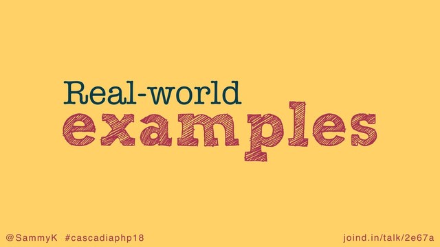 joind.in/talk/2e67a
@SammyK #cascadiaphp18
examples
Real-world
