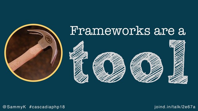 joind.in/talk/2e67a
@SammyK #cascadiaphp18
Frameworks are a
tool

