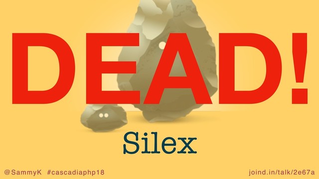 joind.in/talk/2e67a
@SammyK #cascadiaphp18
Silex
DEAD!
